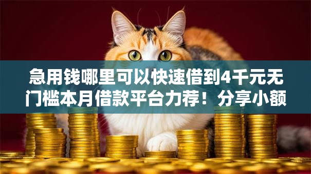 急用钱哪里可以快速借到4千元无门槛本月借款平台力荐!分享小额网贷口子4千元无门槛借款 急用钱哪里可以快速借到4千元无门槛本月借款平台力荐!分享小额网贷口子4千元无门槛借款