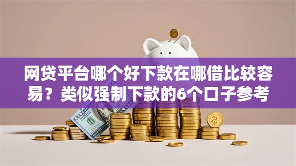 网贷平台哪个好下款在哪借比较容易?类似强制下款的6个口子参考 网贷平台哪个好下款在哪借比较容易?类似强制下款的6个口子参考