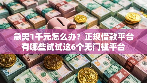 急需1千元怎么办?正规借款平台有哪些试试这6个无门槛平台 急需1千元怎么办?正规借款平台有哪些试试这6个无门槛平台