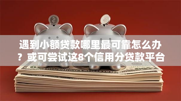 遇到小额贷款哪里最可靠怎么办?或可尝试这8个信用分贷款平台 遇到小额贷款哪里最可靠怎么办?或可尝试这8个信用分贷款平台