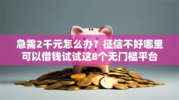 急需2千元怎么办?征信不好哪里可以借钱试试这8个无门槛平台 急需2千元怎么办?征信不好哪里可以借钱试试这8个无门槛平台
