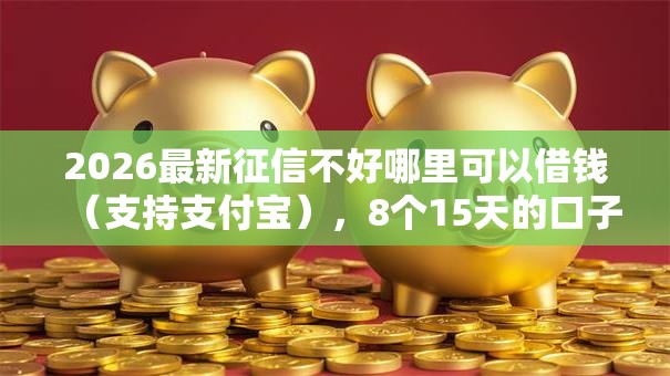 2026最新征信不好哪里可以借钱(支持支付宝),8个15天的口子无私分享 2026最新征信不好哪里可以借钱(支持支付宝),8个15天的口子无私分享