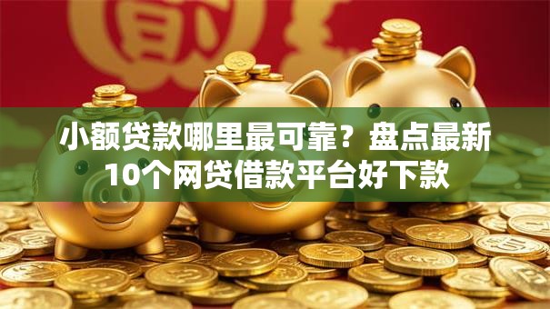 小额贷款哪里最可靠?盘点最新10个网贷借款平台好下款 小额贷款哪里最可靠?盘点最新10个网贷借款平台好下款