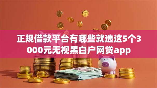 正规借款平台有哪些就选这5个3000元无视黑白户网贷app 正规借款平台有哪些就选这5个3000元无视黑白户网贷app