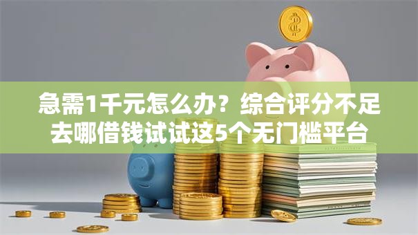 急需1千元怎么办?综合评分不足去哪借钱试试这5个无门槛平台 急需1千元怎么办?综合评分不足去哪借钱试试这5个无门槛平台