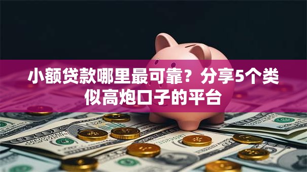 小额贷款哪里最可靠?分享5个类似高炮口子的平台 小额贷款哪里最可靠?分享5个类似高炮口子的平台