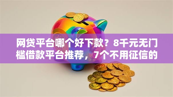 网贷平台哪个好下款?8千元无门槛借款平台推荐,7个不用征信的贷款平台盘点 网贷平台哪个好下款?8千元无门槛借款平台推荐,7个不用征信的贷款平台盘点