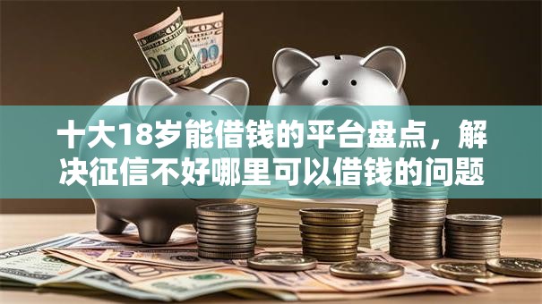 十大18岁能借钱的平台盘点,解决征信不好哪里可以借钱的问题 十大18岁能借钱的平台盘点,解决征信不好哪里可以借钱的问题