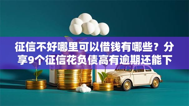 征信不好哪里可以借钱有哪些？分享9个征信花负债高有逾期还能下款的口子