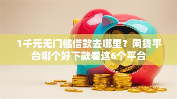 1千元无门槛借款去哪里?网贷平台哪个好下款看这6个平台 1千元无门槛借款去哪里?网贷平台哪个好下款看这6个平台