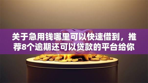关于急用钱哪里可以快速借到，推荐8个逾期还可以贷款的平台给你