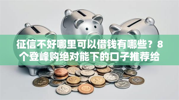 征信不好哪里可以借钱有哪些？8个登峰购绝对能下的口子推荐给你