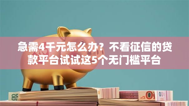 急需4千元怎么办？不看征信的贷款平台试试这5个无门槛平台