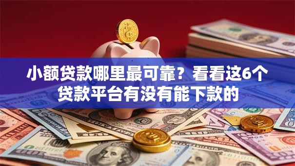 小额贷款哪里最可靠？看看这6个贷款平台有没有能下款的