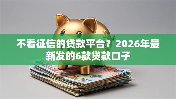 不看征信的贷款平台？2026年最新发的6款贷款口子