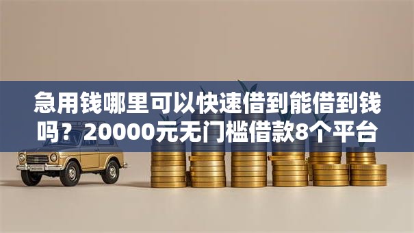 急用钱哪里可以快速借到能借到钱吗？20000元无门槛借款8个平台推荐