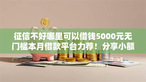 征信不好哪里可以借钱5000元无门槛本月借款平台力荐!分享小额网贷口子5000元无门槛借款 征信不好哪里可以借钱5000元无门槛本月借款平台力荐!分享小额网贷口子5000元无门槛借款