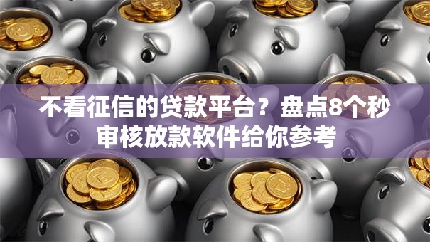 不看征信的贷款平台？盘点8个秒审核放款软件给你参考