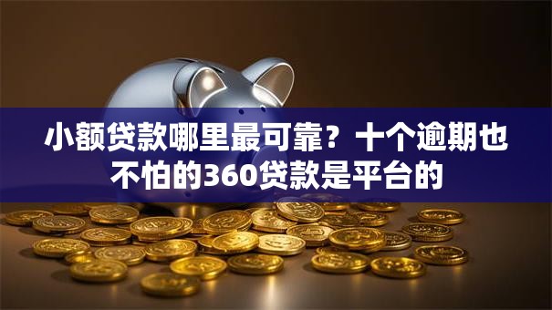 小额贷款哪里最可靠？十个逾期也不怕的360贷款是平台的
