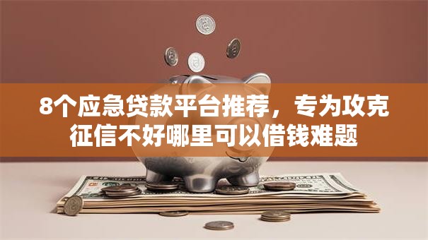 8个应急贷款平台推荐,专为攻克征信不好哪里可以借钱难题 8个应急贷款平台推荐,专为攻克征信不好哪里可以借钱难题