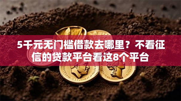 5千元无门槛借款去哪里?不看征信的贷款平台看这8个平台 5千元无门槛借款去哪里?不看征信的贷款平台看这8个平台