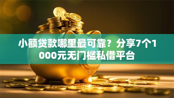 小额贷款哪里最可靠？分享7个1000元无门槛私借平台