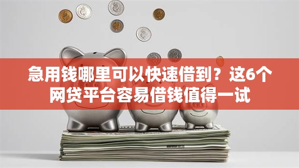 急用钱哪里可以快速借到?这6个网贷平台容易借钱值得一试 急用钱哪里可以快速借到?这6个网贷平台容易借钱值得一试