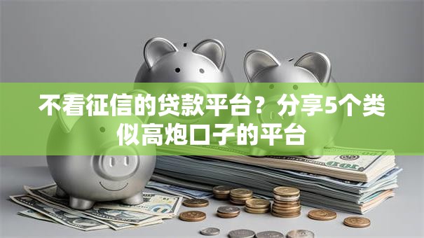 不看征信的贷款平台？分享5个类似高炮口子的平台