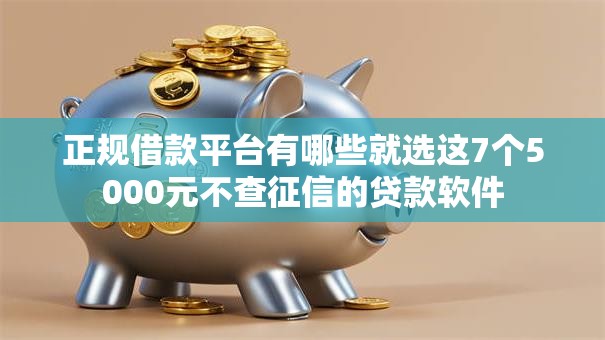正规借款平台有哪些就选这7个5000元不查征信的贷款软件 正规借款平台有哪些就选这7个5000元不查征信的贷款软件