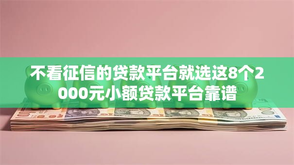 不看征信的贷款平台就选这8个2000元小额贷款平台靠谱 不看征信的贷款平台就选这8个2000元小额贷款平台靠谱