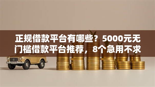 正规借款平台有哪些？5000元无门槛借款平台推荐，8个急用不求评分快借无忧的平台盘点