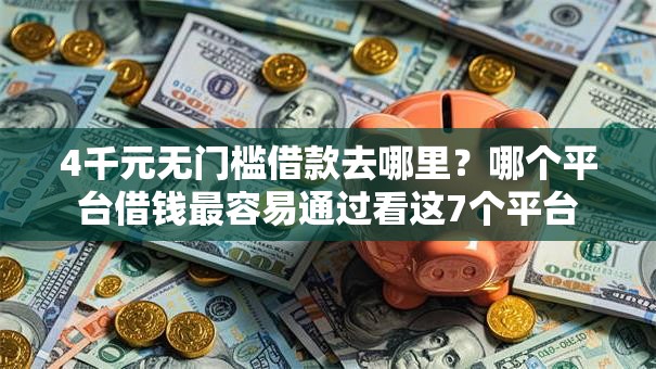 4千元无门槛借款去哪里？哪个平台借钱最容易通过看这7个平台