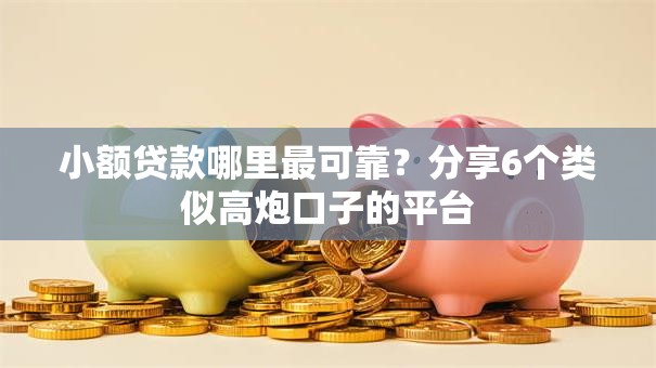 小额贷款哪里最可靠？分享6个类似高炮口子的平台