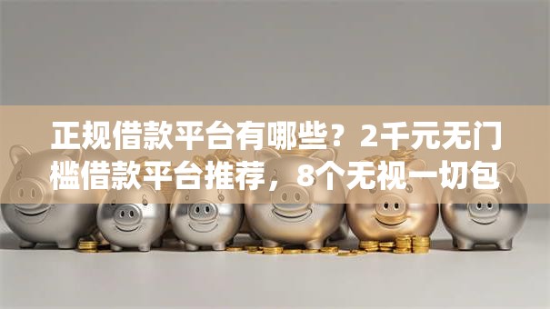 正规借款平台有哪些？2千元无门槛借款平台推荐，8个无视一切包下款5000秒下款的app盘点