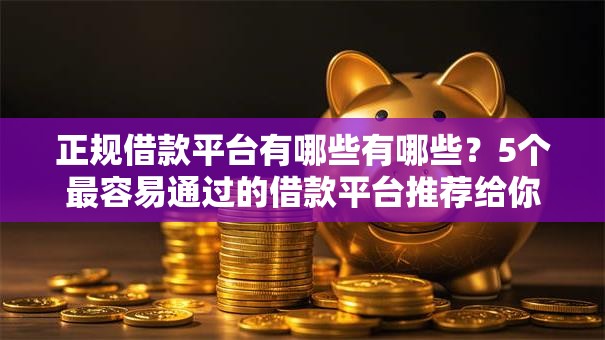 正规借款平台有哪些有哪些?5个最容易通过的借款平台推荐给你 正规借款平台有哪些有哪些?5个最容易通过的借款平台推荐给你
