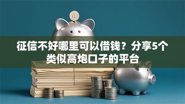 征信不好哪里可以借钱?分享5个类似高炮口子的平台 征信不好哪里可以借钱?分享5个类似高炮口子的平台