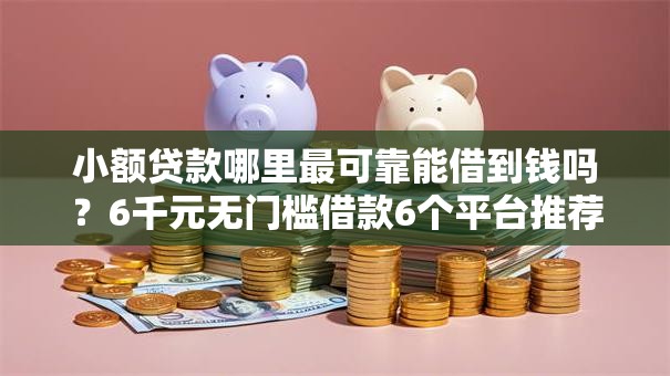 小额贷款哪里最可靠能借到钱吗?6千元无门槛借款6个平台推荐 小额贷款哪里最可靠能借到钱吗?6千元无门槛借款6个平台推荐