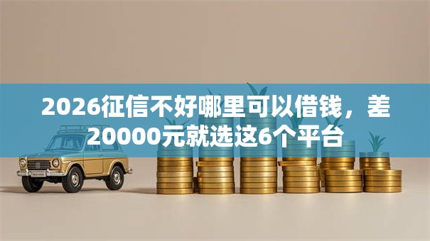 2026征信不好哪里可以借钱，差20000元就选这6个平台