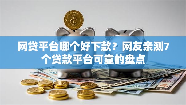 网贷平台哪个好下款?网友亲测7个贷款平台可靠的盘点 网贷平台哪个好下款?网友亲测7个贷款平台可靠的盘点