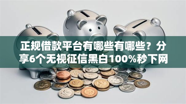正规借款平台有哪些有哪些?分享6个无视征信黑白100%秒下网贷软件 正规借款平台有哪些有哪些?分享6个无视征信黑白100%秒下网贷软件