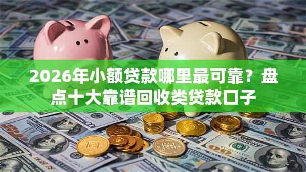 2026年小额贷款哪里最可靠?盘点十大靠谱回收类贷款口子 2026年小额贷款哪里最可靠?盘点十大靠谱回收类贷款口子