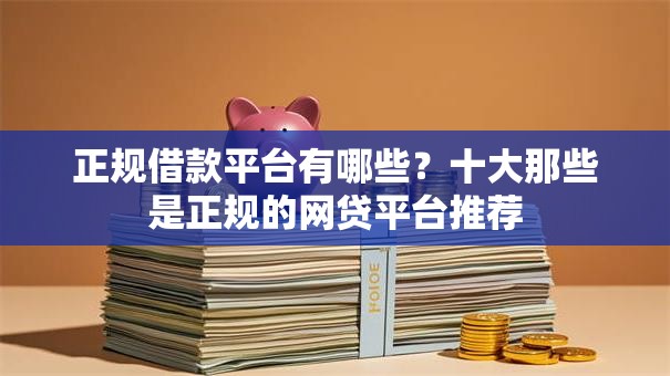 正规借款平台有哪些？十大那些是正规的网贷平台推荐
