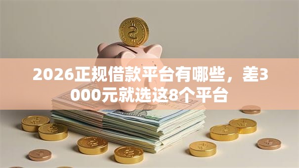 2026正规借款平台有哪些,差3000元就选这8个平台 2026正规借款平台有哪些,差3000元就选这8个平台