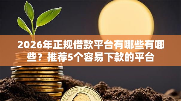 2026年正规借款平台有哪些有哪些?推荐5个容易下款的平台 2026年正规借款平台有哪些有哪些?推荐5个容易下款的平台