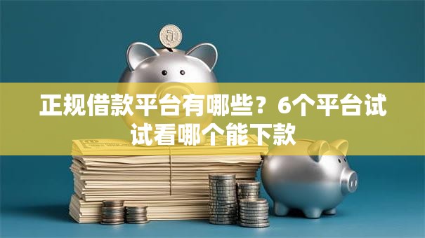 正规借款平台有哪些?6个平台试试看哪个能下款 正规借款平台有哪些?6个平台试试看哪个能下款