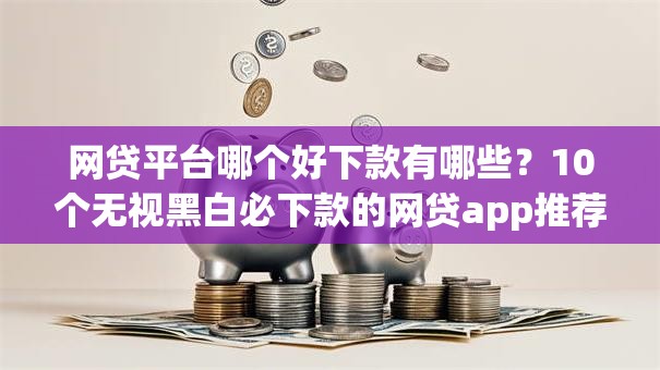 网贷平台哪个好下款有哪些？10个无视黑白必下款的网贷app推荐给你