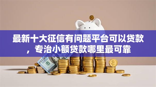 最新十大征信有问题平台可以贷款,专治小额贷款哪里最可靠 最新十大征信有问题平台可以贷款,专治小额贷款哪里最可靠
