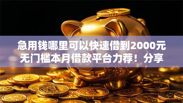 急用钱哪里可以快速借到2000元无门槛本月借款平台力荐!分享小额网贷口子2000元无门槛借款 急用钱哪里可以快速借到2000元无门槛本月借款平台力荐!分享小额网贷口子2000元无门槛借款