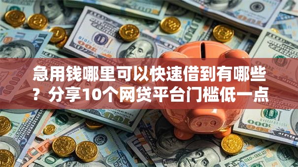 急用钱哪里可以快速借到有哪些？分享10个网贷平台门槛低一点的软件