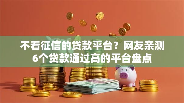 不看征信的贷款平台?网友亲测6个贷款通过高的平台盘点 不看征信的贷款平台?网友亲测6个贷款通过高的平台盘点